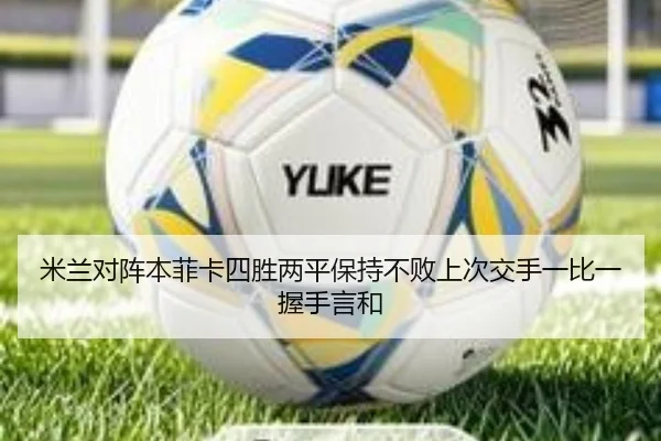 米兰对阵本菲卡四胜两平保持不败上次交手一比一握手言和